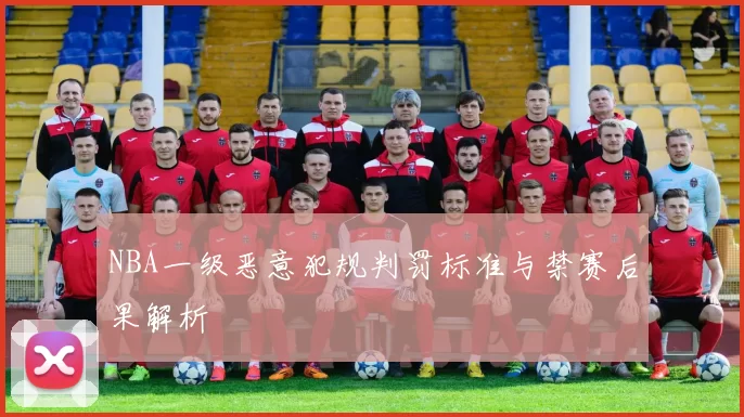 NBA一级恶意犯规判罚标准与禁赛后果解析
