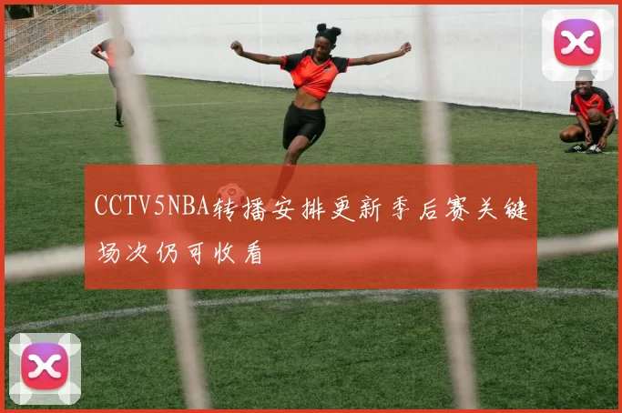 CCTV5NBA转播安排更新季后赛关键场次仍可收看