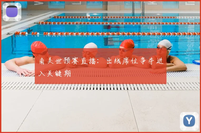 南美世预赛直播:出线席位争夺进入关键期