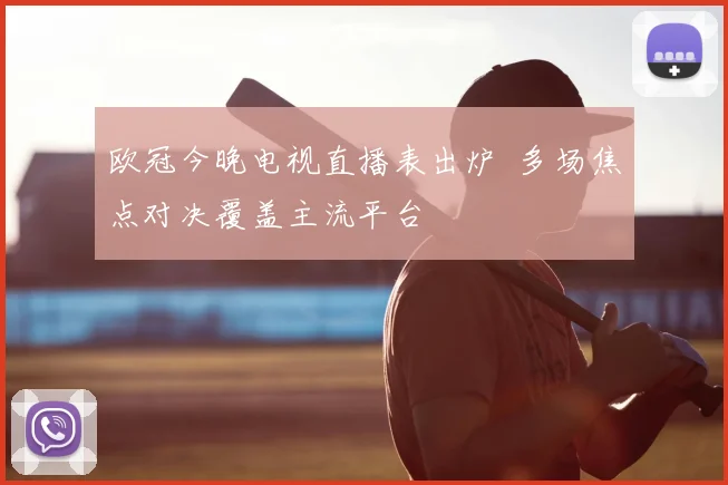 欧冠今晚电视直播表出炉 多场焦点对决覆盖主流平台