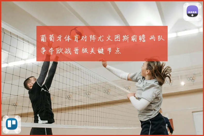 葡萄牙体育对阵尤文图斯前瞻 两队争夺欧战晋级关键节点