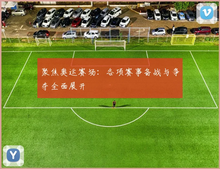 聚焦奥运赛场:各项赛事备战与争夺全面展开