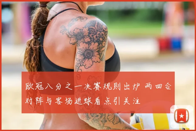 欧冠八分之一决赛规则出炉 两回合对阵与客场进球看点引关注
