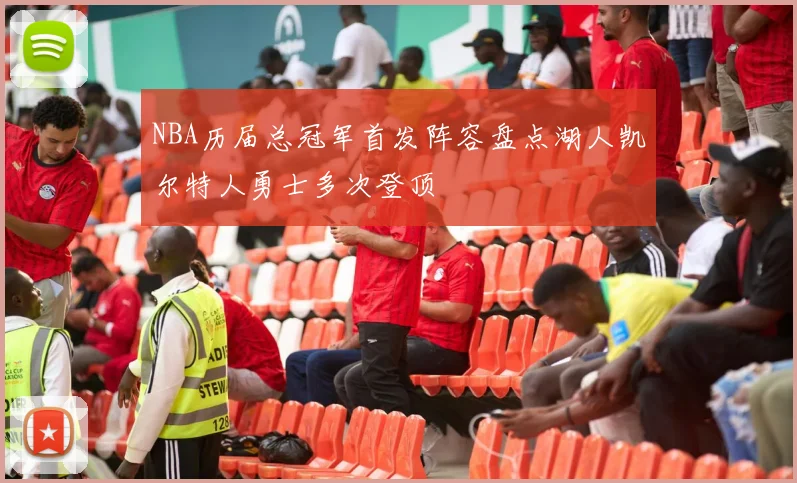 NBA历届总冠军首发阵容盘点湖人凯尔特人勇士多次登顶
