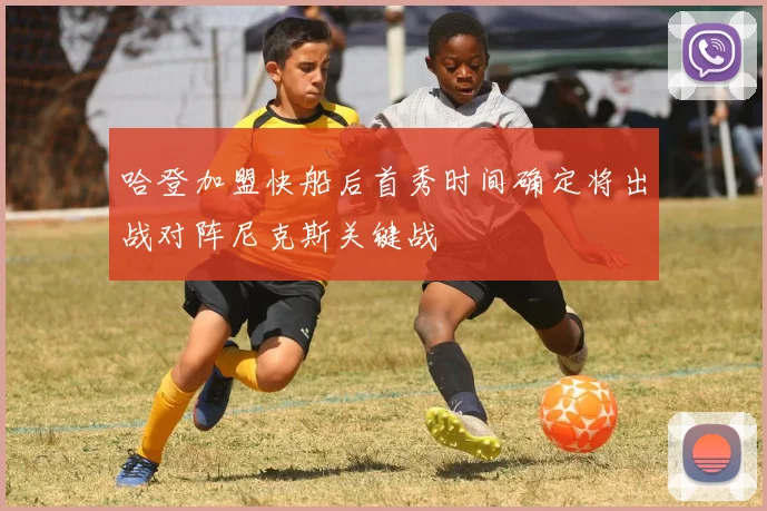 哈登加盟快船后首秀时间确定将出战对阵尼克斯关键战
