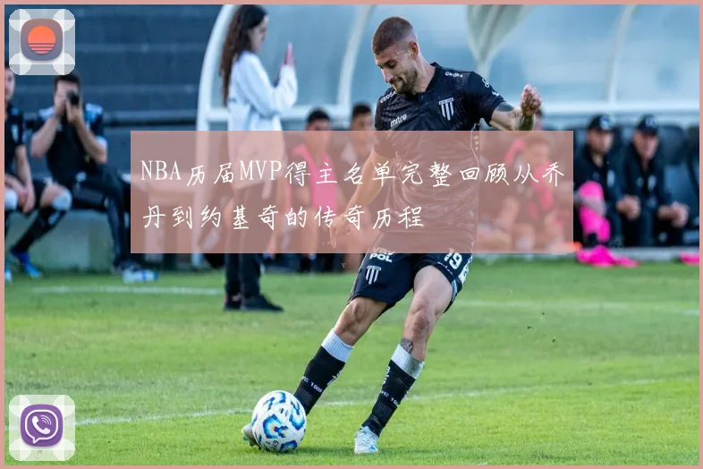 NBA历届MVP得主名单完整回顾从乔丹到约基奇的传奇历程