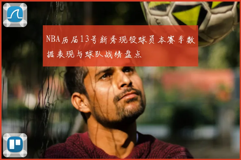 NBA历届13号新秀现役球员本赛季数据表现与球队战绩盘点