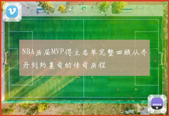 NBA历届MVP得主名单完整回顾从乔丹到约基奇的传奇历程