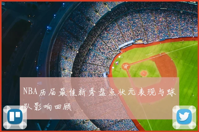 NBA历届最佳新秀盘点状元表现与球队影响回顾