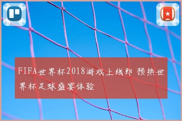 FIFA世界杯2018游戏上线即 预热世界杯足球盛宴体验