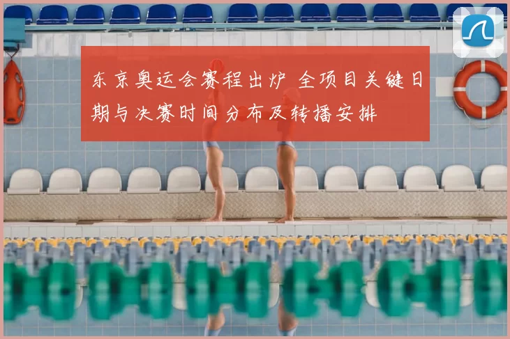 东京奥运会赛程出炉 全项目关键日期与决赛时间分布及转播安排
