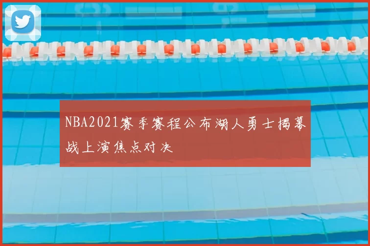 NBA2021赛季赛程公布湖人勇士揭幕战上演焦点对决