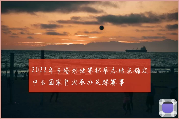 2022年卡塔尔世界杯举办地点确定中东国家首次承办足球赛事