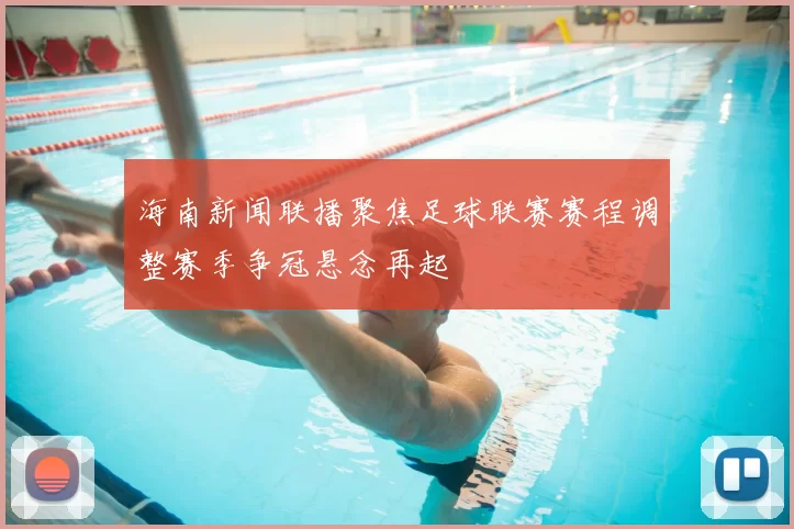 海南新闻联播聚焦足球联赛赛程调整赛季争冠悬念再起