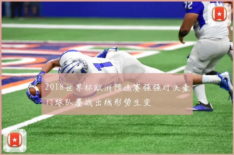 2018世界杯欧洲预选赛强强对决豪门球队鏖战出线形势生变