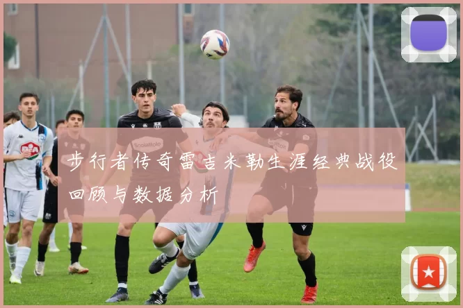步行者传奇雷吉米勒生涯经典战役回顾与数据分析