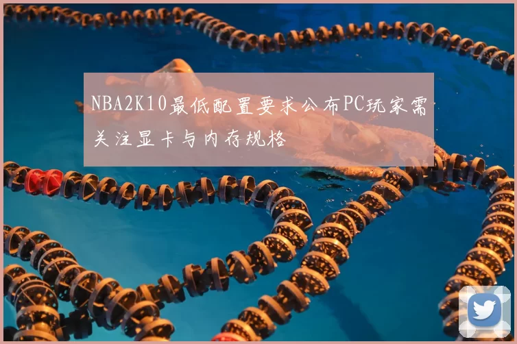 NBA2K10最低配置要求公布PC玩家需关注显卡与内存规格