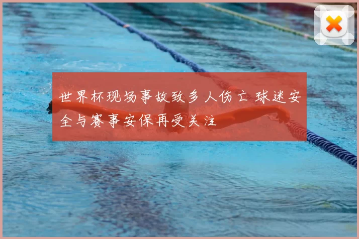 世界杯现场事故致多人伤亡 球迷安全与赛事安保再受关注