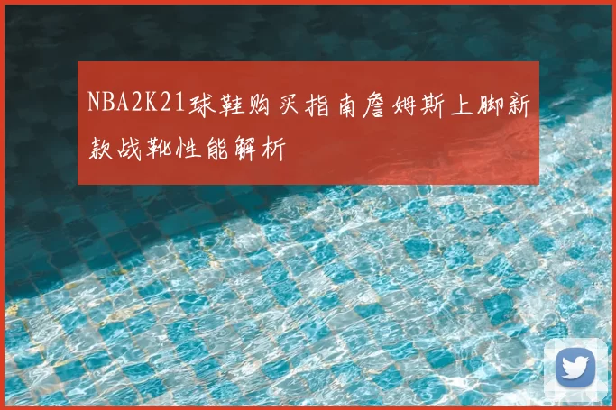 NBA2K21球鞋购买指南詹姆斯上脚新款战靴性能解析