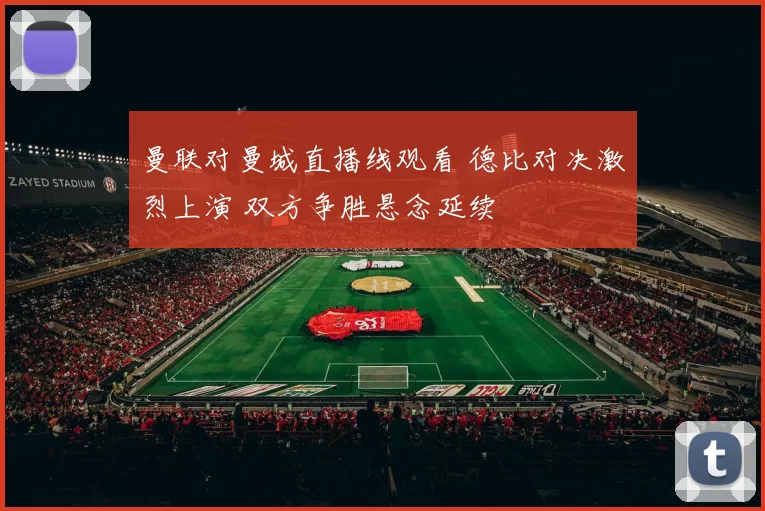 曼联对曼城直播线观看 德比对决激烈上演 双方争胜悬念延续
