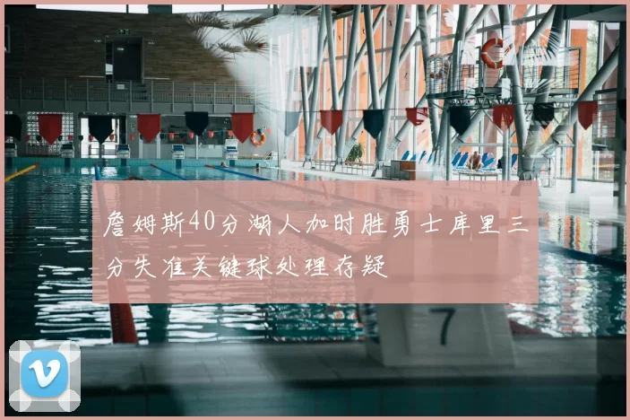 詹姆斯40分湖人加时胜勇士库里三分失准关键球处理存疑