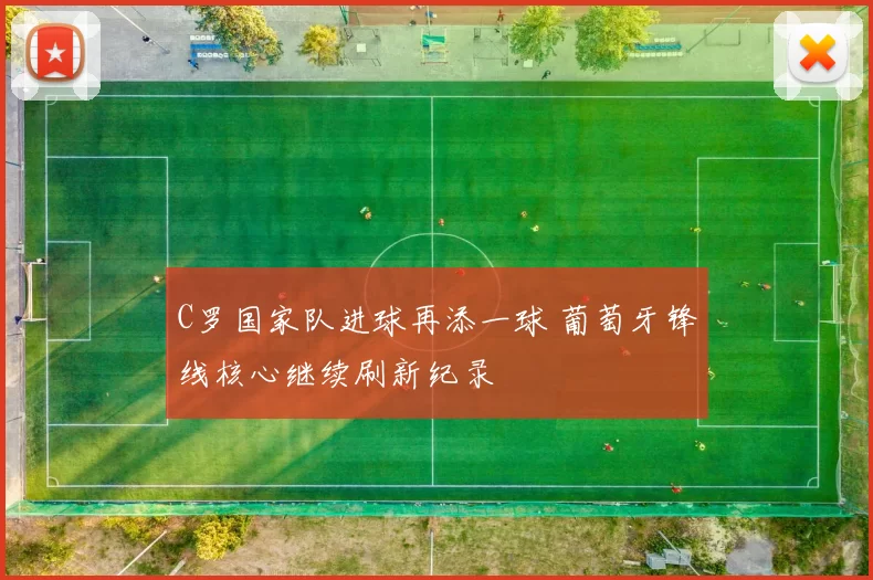 C罗国家队进球再添一球 葡萄牙锋线核心继续刷新纪录