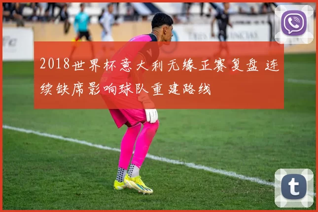 2018世界杯意大利无缘正赛复盘 连续缺席影响球队重建路线