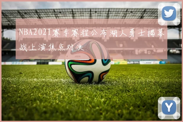NBA2021赛季赛程公布湖人勇士揭幕战上演焦点对决