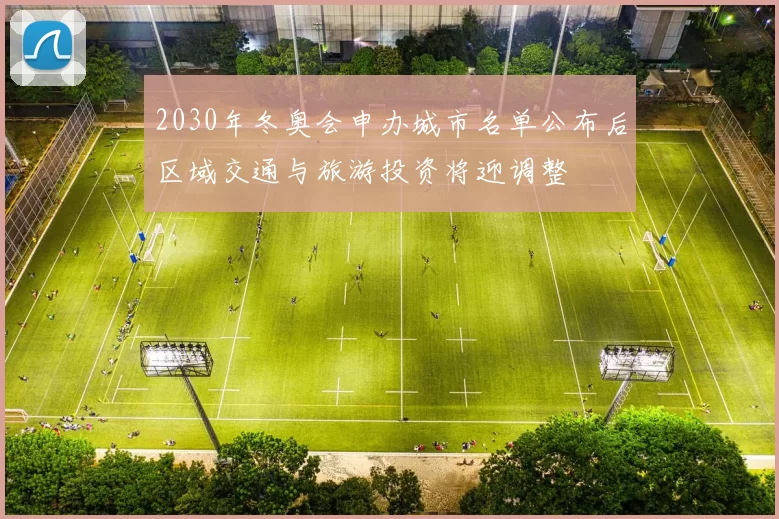 2030年冬奥会申办城市名单公布后区域交通与旅游投资将迎调整
