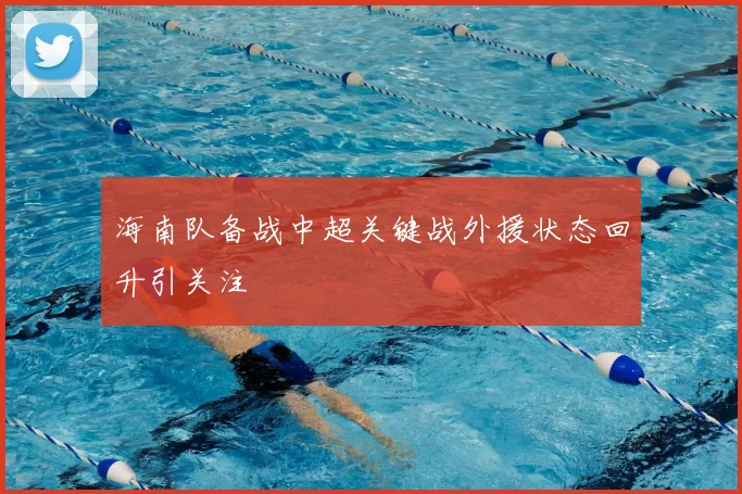 海南队备战中超关键战外援状态回升引关注