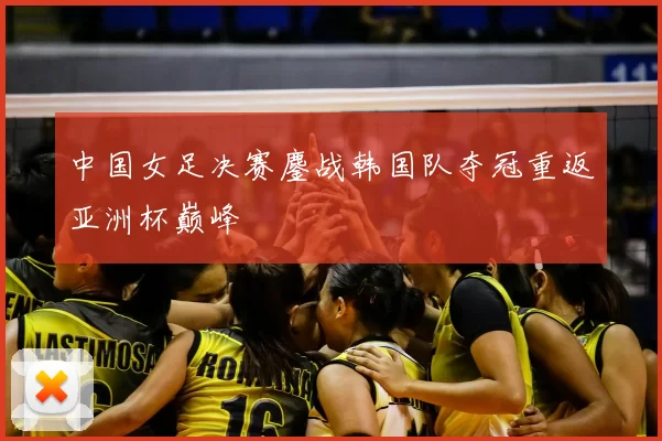 中国女足决赛鏖战韩国队夺冠重返亚洲杯巅峰
