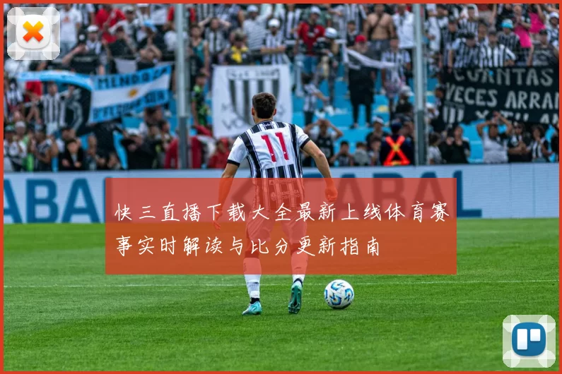 快三直播下载大全最新上线体育赛事实时解读与比分更新指南