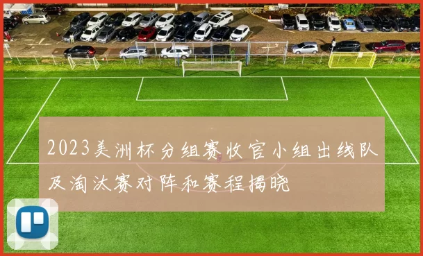 2023美洲杯分组赛收官小组出线队及淘汰赛对阵和赛程揭晓
