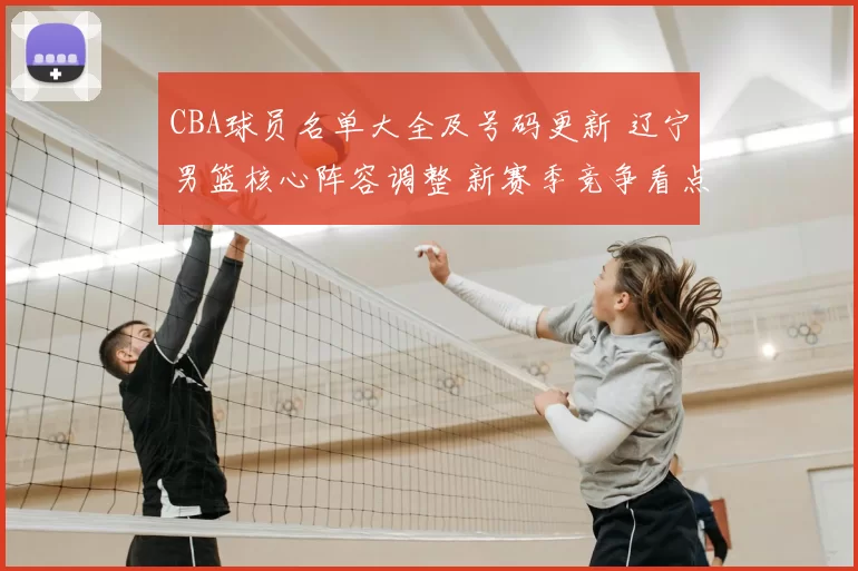 CBA球员名单大全及号码更新 辽宁男篮核心阵容调整 新赛季竞争看点增强