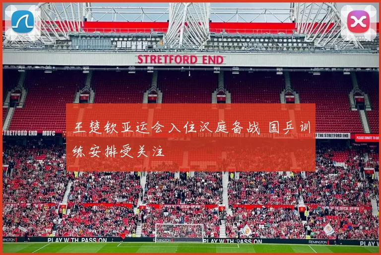 王楚钦亚运会入住汉庭备战 国乒训练安排受关注