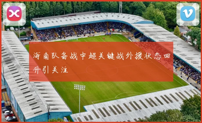 海南队备战中超关键战外援状态回升引关注