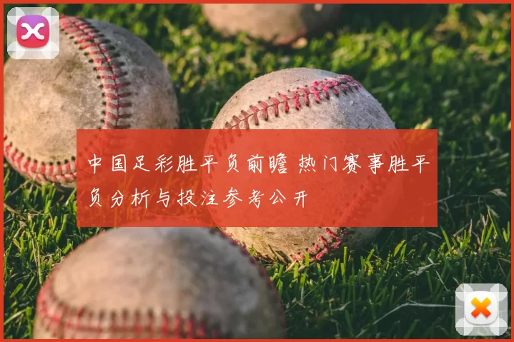 中国足彩胜平负前瞻 热门赛事胜平负分析与投注参考公开