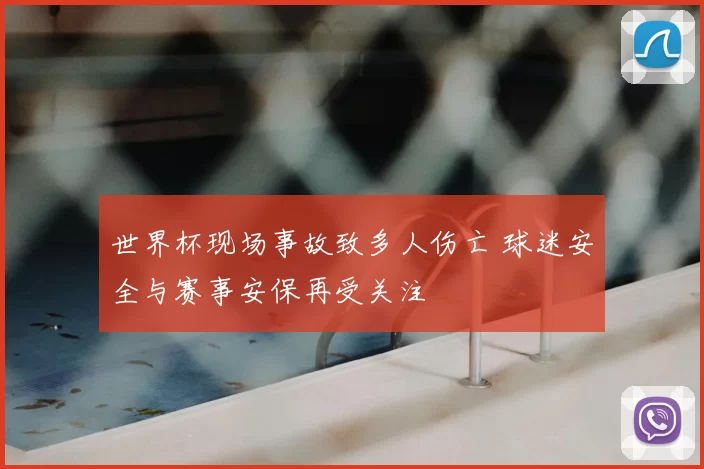 世界杯现场事故致多人伤亡 球迷安全与赛事安保再受关注
