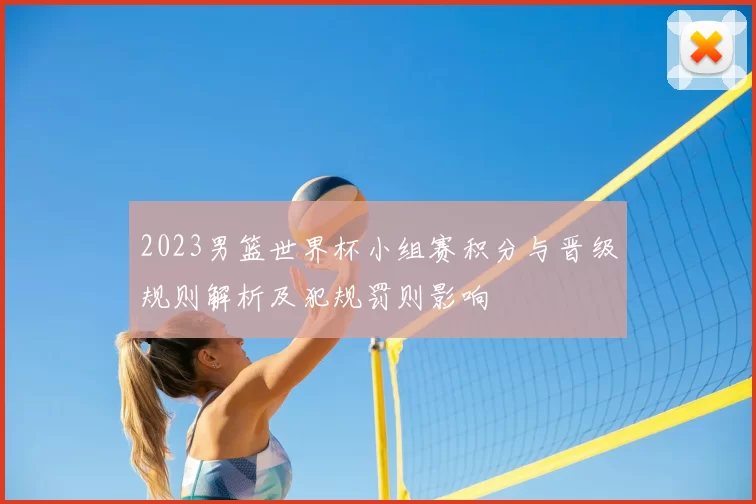 2023男篮世界杯小组赛积分与晋级规则解析及犯规罚则影响