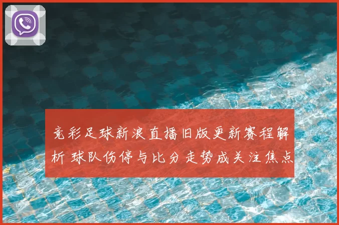 竞彩足球新浪直播旧版更新赛程解析 球队伤停与比分走势成关注焦点
