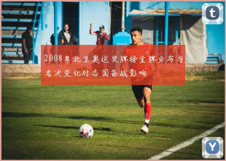 2008年北京奥运奖牌榜金牌分布与名次变化对各国备战影响